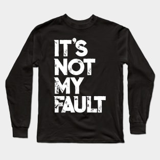 It's Not My Fault T-shirt | Funny Humorous Joke Quote Long Sleeve T-Shirt
